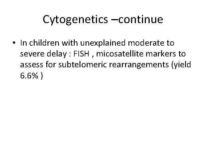 Cytogenetics –continue • In children with unexplained moderate to severe delay : FISH ,
