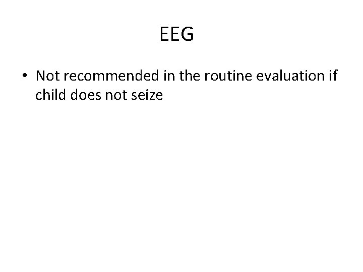 EEG • Not recommended in the routine evaluation if child does not seize 