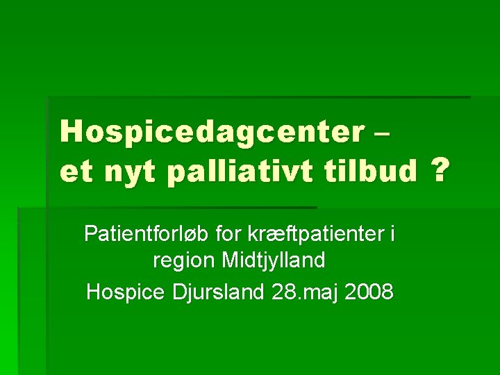 Hospicedagcenter – et nyt palliativt tilbud ? Patientforløb for kræftpatienter i region Midtjylland Hospice