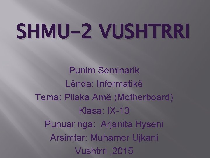 SHMU-2 VUSHTRRI Punim Seminarik Lënda: Informatikë Tema: Pllaka Amë (Motherboard) Klasa: IX-10 Punuar nga: