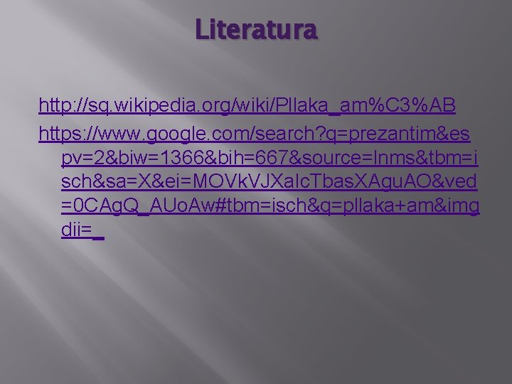 Literatura http: //sq. wikipedia. org/wiki/Pllaka_am%C 3%AB https: //www. google. com/search? q=prezantim&es pv=2&biw=1366&bih=667&source=lnms&tbm=i sch&sa=X&ei=MOVk. VJXa.