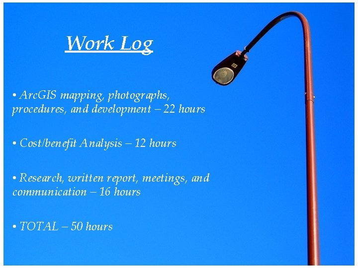 Work Log • Arc. GIS mapping, photographs, procedures, and development – 22 hours •