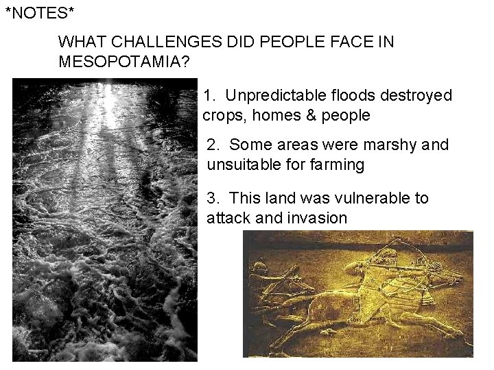 *NOTES* WHAT CHALLENGES DID PEOPLE FACE IN MESOPOTAMIA? 1. Unpredictable floods destroyed crops, homes *NOTES* WHAT CHALLENGES DID PEOPLE FACE IN MESOPOTAMIA? 1. Unpredictable floods destroyed crops, homes