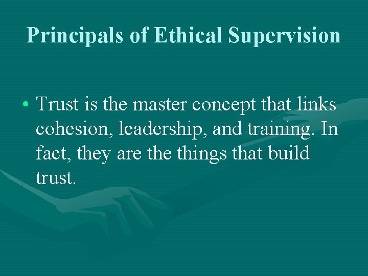 Principals of Ethical Supervision • Trust is the master concept that links cohesion, leadership,