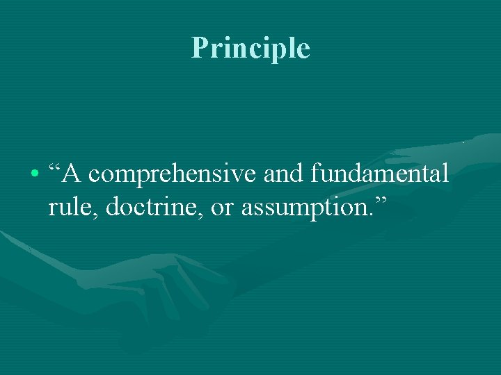 Principle • “A comprehensive and fundamental rule, doctrine, or assumption. ” 