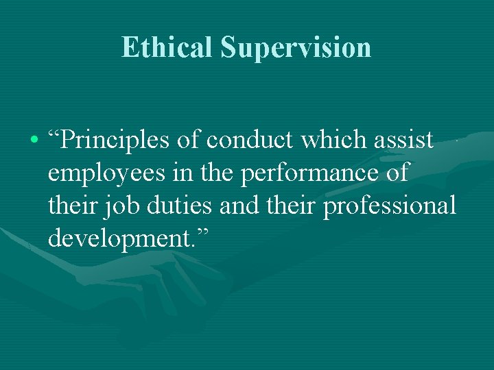 Ethical Supervision • “Principles of conduct which assist employees in the performance of their