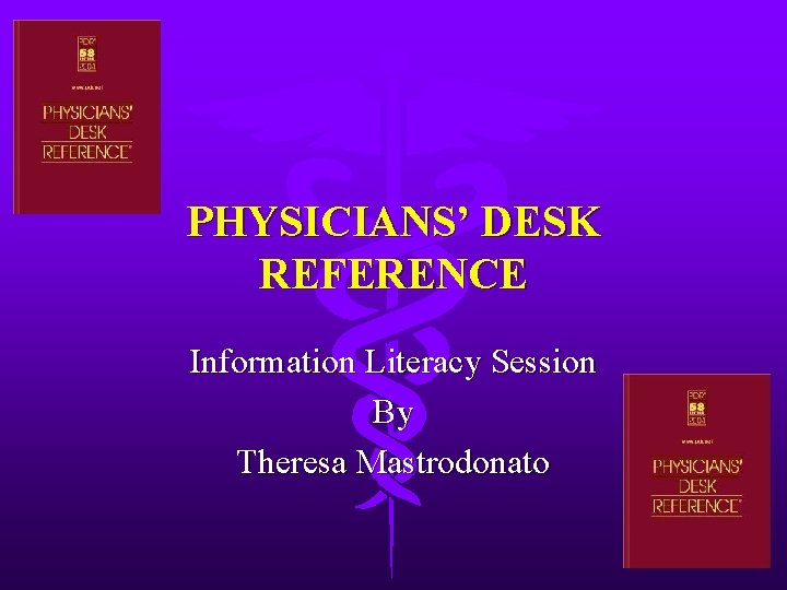 PHYSICIANS’ DESK REFERENCE Information Literacy Session By Theresa Mastrodonato 