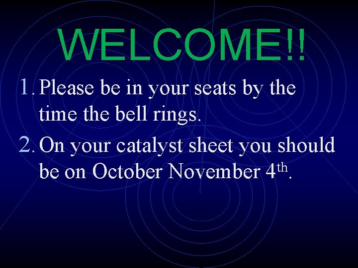 WELCOME!! 1. Please be in your seats by the time the bell rings. 2.