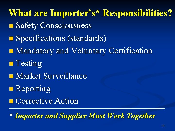 What are Importer’s* Responsibilities? n Safety Consciousness n Specifications (standards) n Mandatory and Voluntary