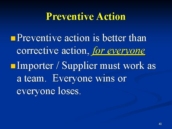 Preventive Action n Preventive action is better than corrective action, for everyone n Importer