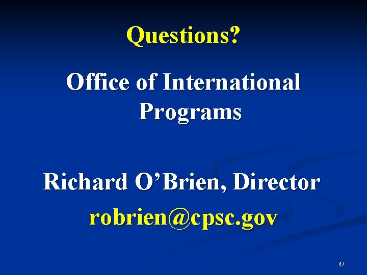 Questions? Office of International Programs Richard O’Brien, Director robrien@cpsc. gov 47 