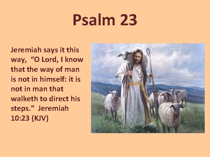 Psalm 23 Jeremiah says it this way, “O Lord, I know that the way