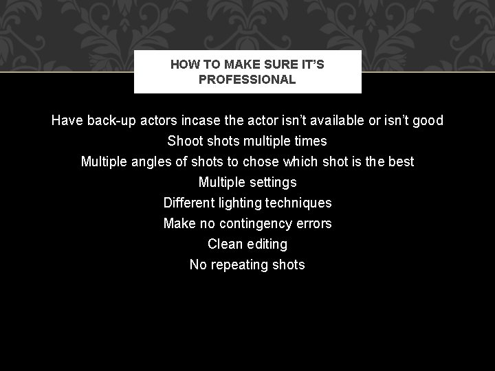 HOW TO MAKE SURE IT’S PROFESSIONAL Have back-up actors incase the actor isn’t available
