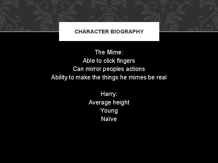 CHARACTER BIOGRAPHY The Mime: Able to click fingers Can mirror peoples actions Ability to