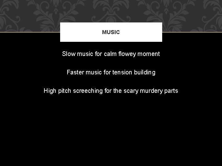 MUSIC Slow music for calm flowey moment Faster music for tension building High pitch