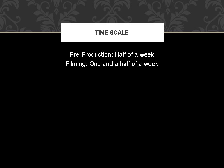 TIME SCALE Pre-Production: Half of a week Filming: One and a half of a