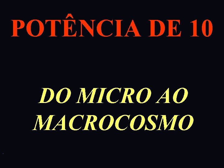 POTÊNCIA DE 10 DO MICRO AO MACROCOSMO. 