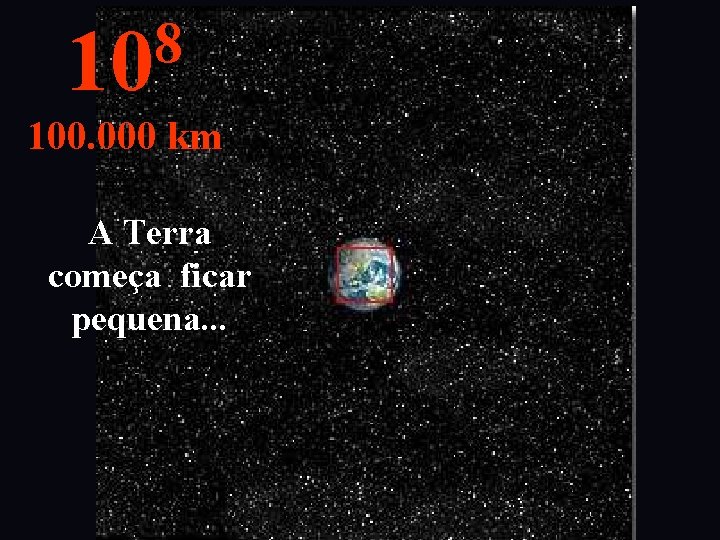 8 10 100. 000 km A Terra começa ficar pequena. . . 