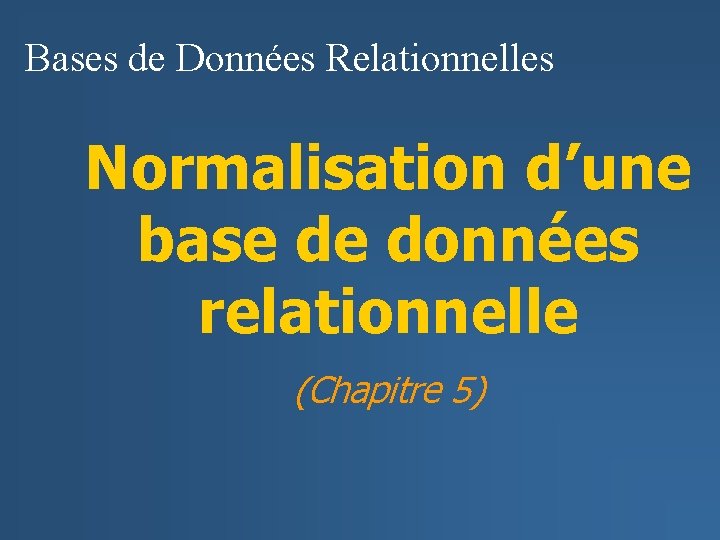 Bases de Données Relationnelles Normalisation d’une base de données relationnelle (Chapitre 5) 