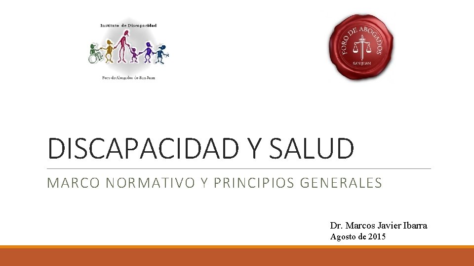 DISCAPACIDAD Y SALUD MARCO NORMATIVO Y PRINCIPIOS GENERALES Dr. Marcos Javier Ibarra Agosto de