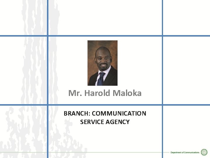 Mr. Harold Maloka BRANCH: COMMUNICATION SERVICE AGENCY 