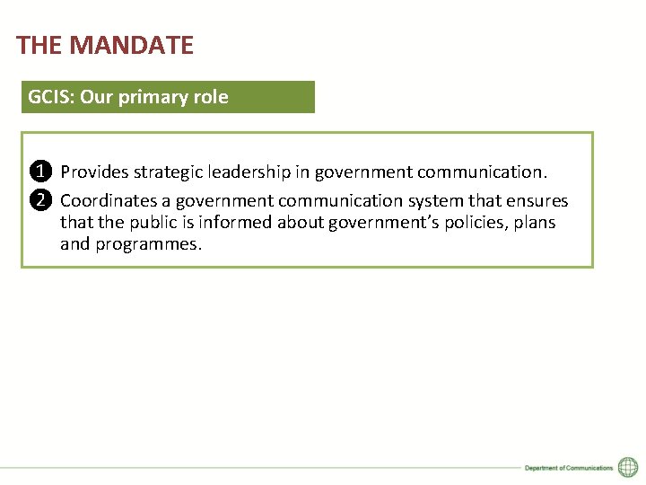 THE MANDATE GCIS: Our primary role ❶ Provides strategic leadership in government communication. ❷