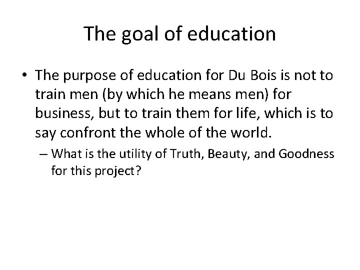 The goal of education • The purpose of education for Du Bois is not