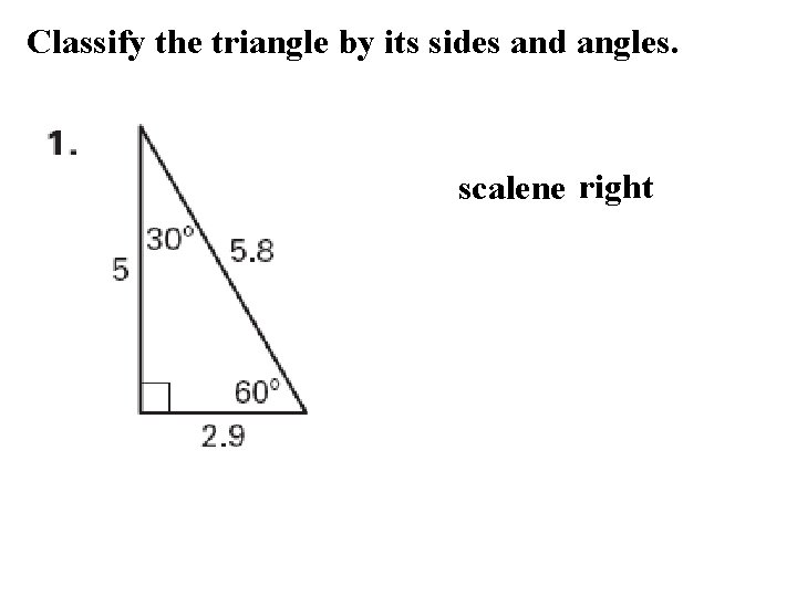 Classify the triangle by its sides and angles. scalene right 