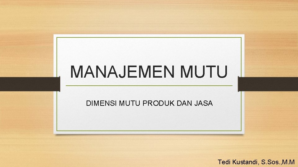 MANAJEMEN MUTU DIMENSI MUTU PRODUK DAN JASA Tedi Kustandi, S. Sos. , M. M