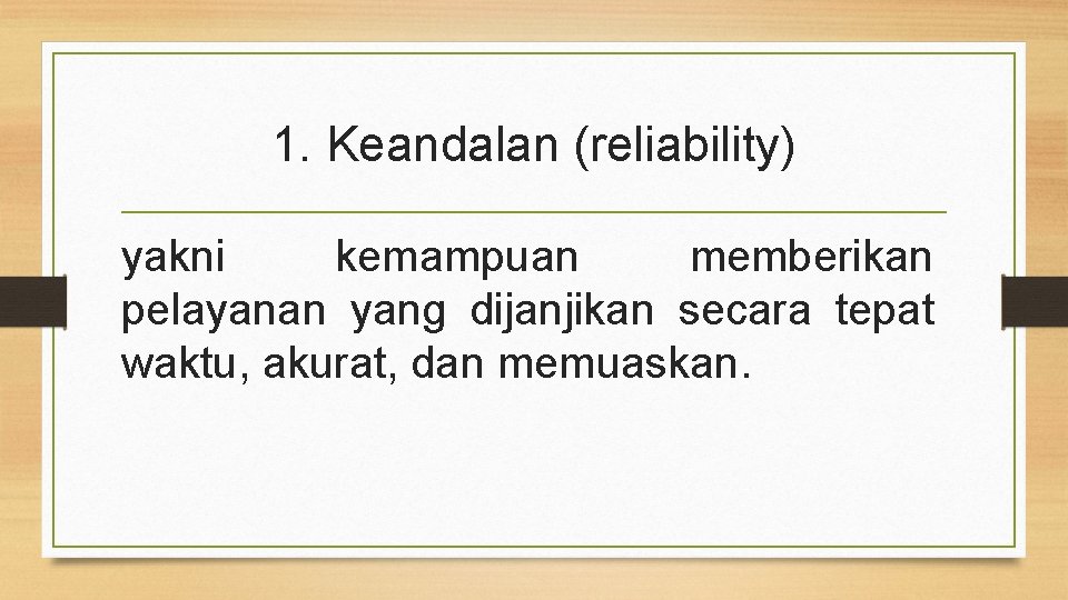 1. Keandalan (reliability) yakni kemampuan memberikan pelayanan yang dijanjikan secara tepat waktu, akurat, dan