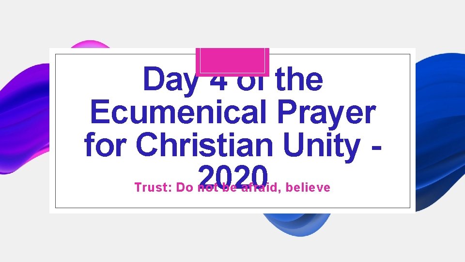 Day 4 of the Ecumenical Prayer for Christian Unity 2020 Trust: Do not be