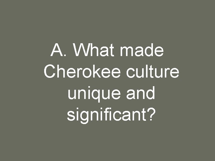 A. What made Cherokee culture unique and significant? 