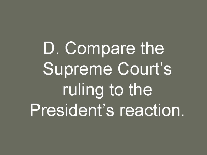 D. Compare the Supreme Court’s ruling to the President’s reaction. 