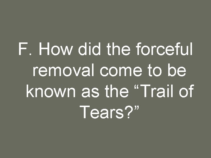 F. How did the forceful removal come to be known as the “Trail of