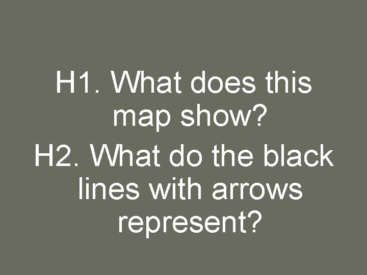 H 1. What does this map show? H 2. What do the black lines