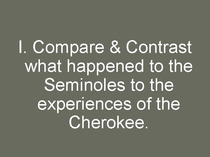 I. Compare & Contrast what happened to the Seminoles to the experiences of the