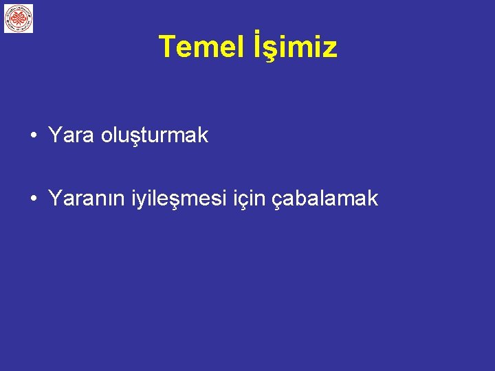 Temel İşimiz • Yara oluşturmak • Yaranın iyileşmesi için çabalamak 