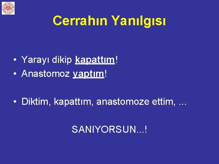 Cerrahın Yanılgısı • Yarayı dikip kapattım! • Anastomoz yaptım! • Diktim, kapattım, anastomoze ettim,