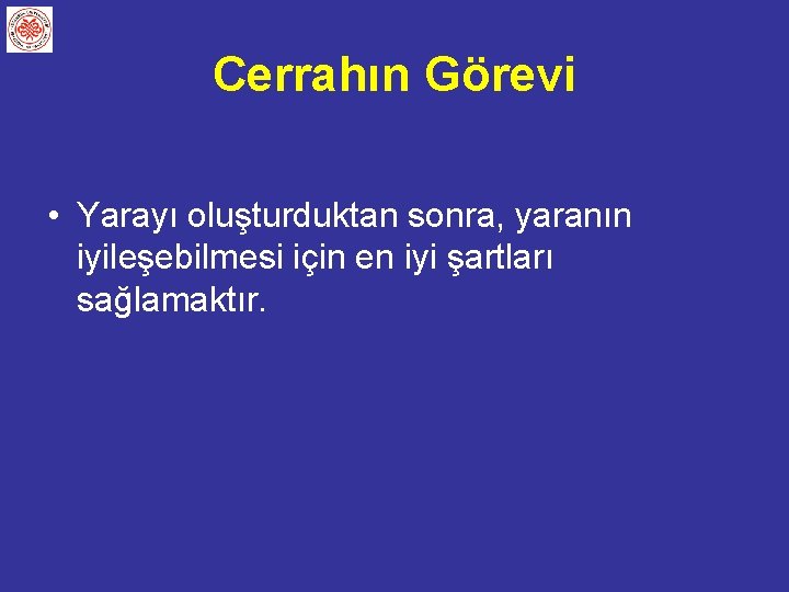 Cerrahın Görevi • Yarayı oluşturduktan sonra, yaranın iyileşebilmesi için en iyi şartları sağlamaktır. 