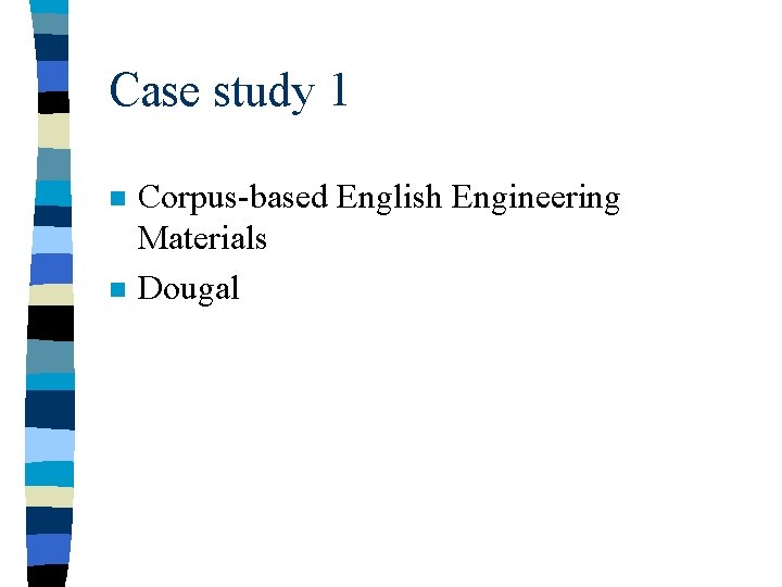 Case study 1 n n Corpus-based English Engineering Materials Dougal 