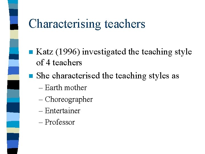 Characterising teachers n n Katz (1996) investigated the teaching style of 4 teachers She