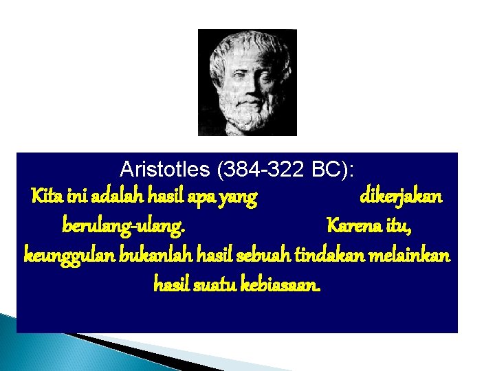 Aristotles (384 -322 BC): Kita ini adalah hasil apa yang dikerjakan berulang-ulang. Karena itu,