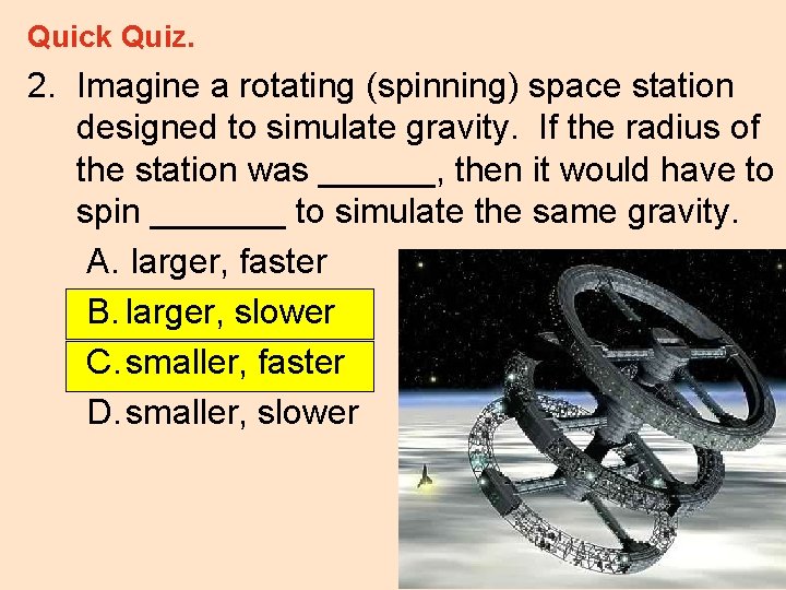 Quick Quiz. 2. Imagine a rotating (spinning) space station designed to simulate gravity. If