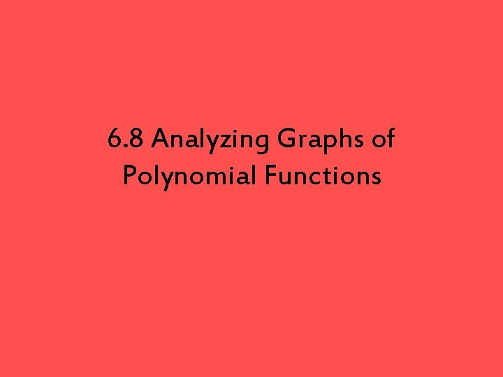 6. 8 Analyzing Graphs of Polynomial Functions 