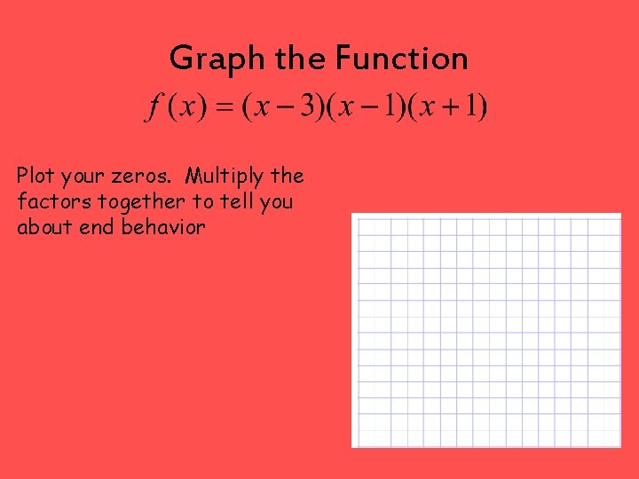 Graph the Function Plot your zeros. Multiply the factors together to tell you about