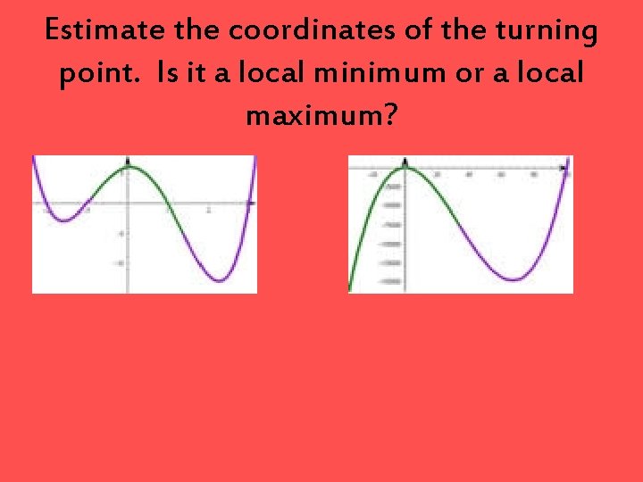 Estimate the coordinates of the turning point. Is it a local minimum or a