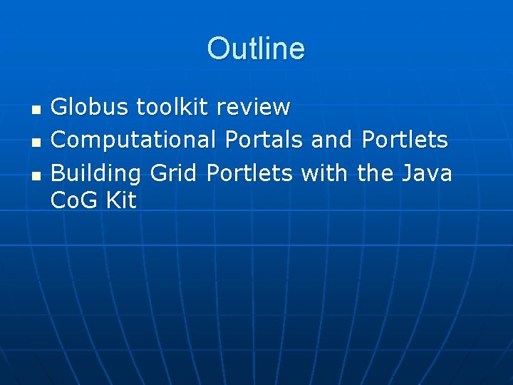 Outline n n n Globus toolkit review Computational Portals and Portlets Building Grid Portlets