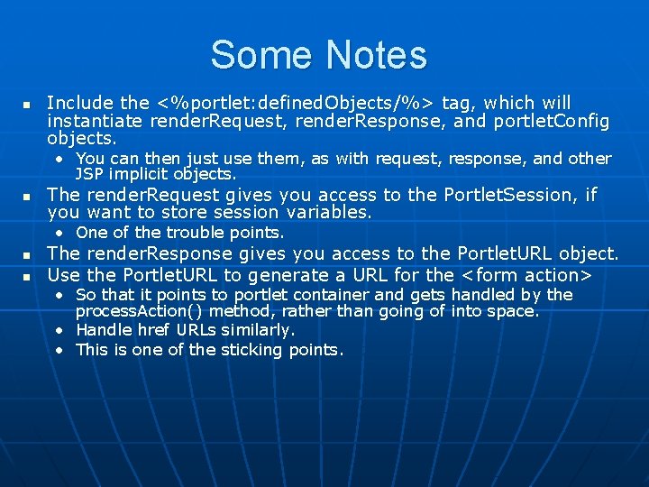 Some Notes n Include the <%portlet: defined. Objects/%> tag, which will instantiate render. Request,
