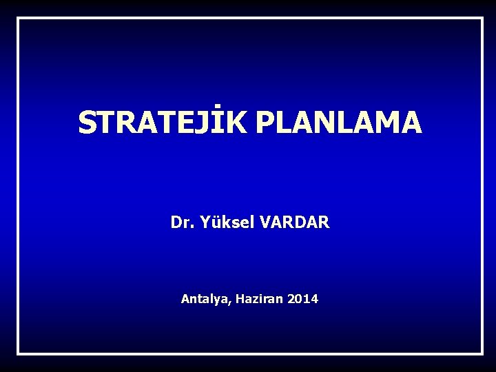 STRATEJİK PLANLAMA Dr. Yüksel VARDAR Antalya, Haziran 2014 