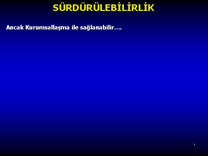 SÜRDÜRÜLEBİLİRLİK Ancak Kurumsallaşma ile sağlanabilir…. 7 